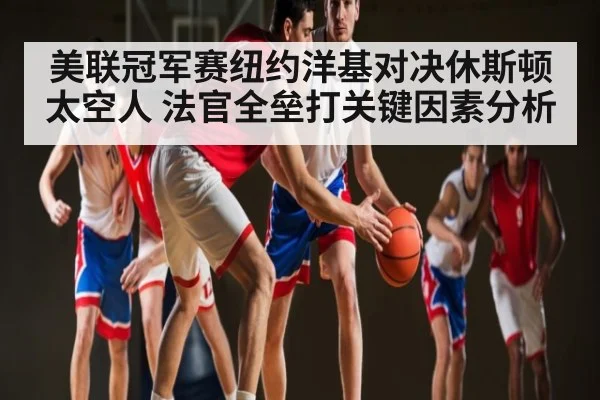 美联冠军赛纽约洋基对决休斯顿太空人 法官全垒打关键因素分析